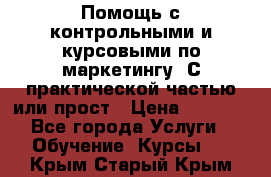 Помощь с контрольными и курсовыми по маркетингу. С практической частью или прост › Цена ­ 1 100 - Все города Услуги » Обучение. Курсы   . Крым,Старый Крым